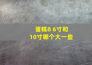 蛋糕8 6寸和10寸哪个大一些